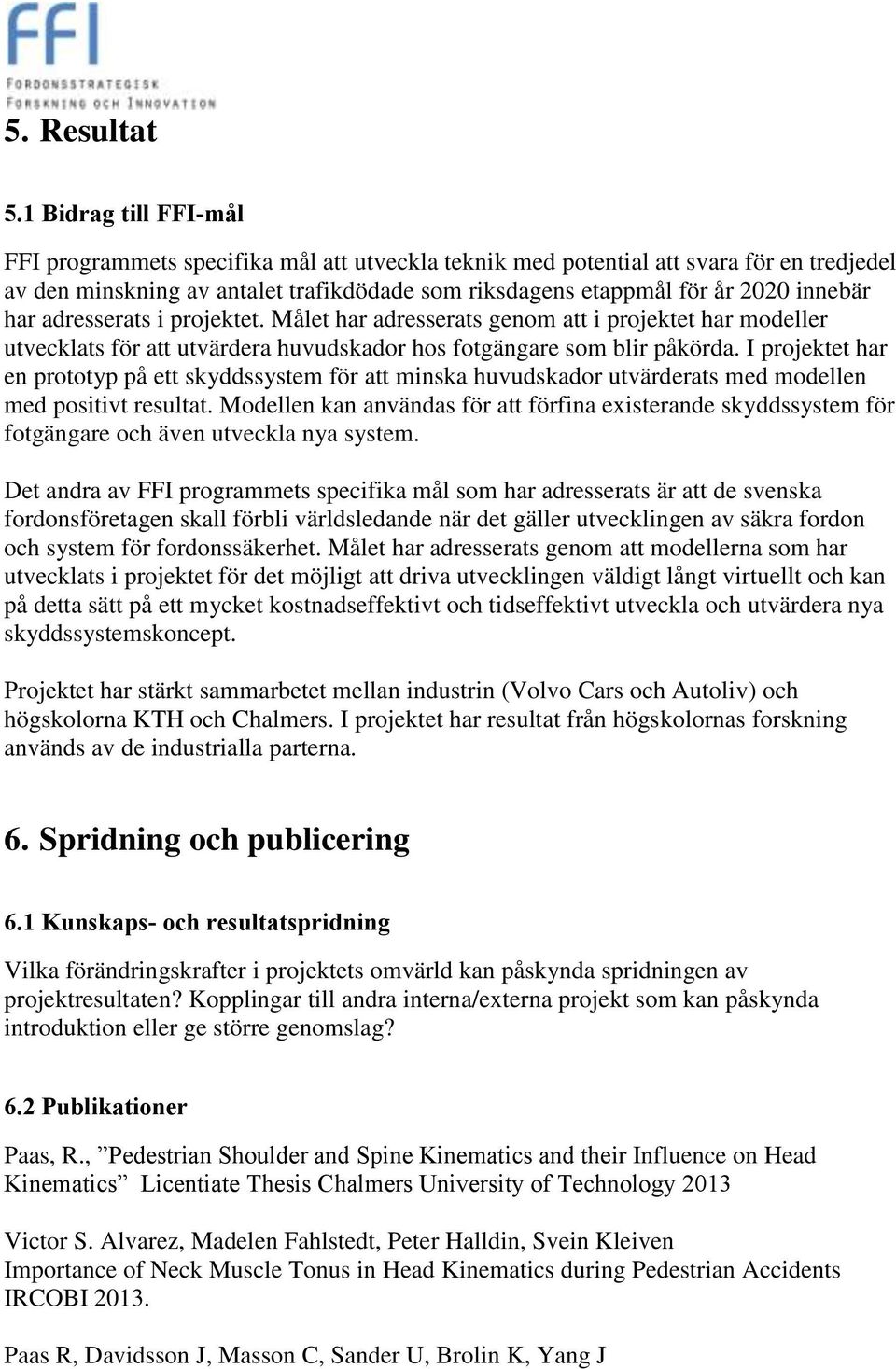 har adresserats i projektet. Målet har adresserats genom att i projektet har modeller utvecklats för att utvärdera huvudskador hos fotgängare som blir påkörda.