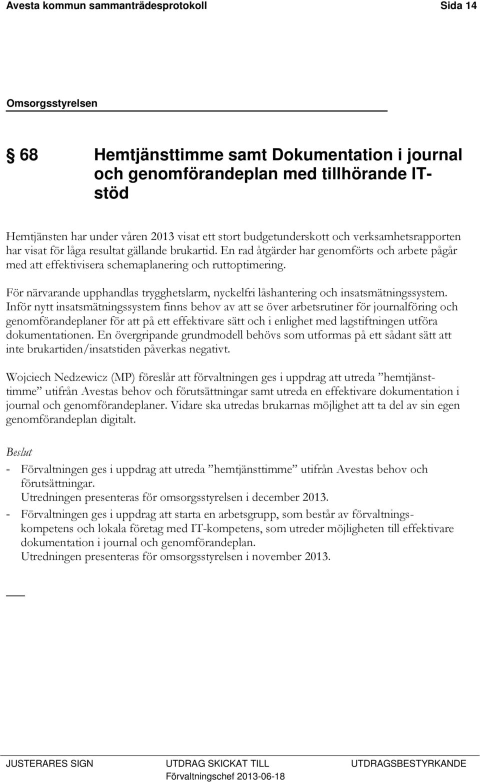 För närvarande upphandlas trygghetslarm, nyckelfri låshantering och insatsmätningssystem.