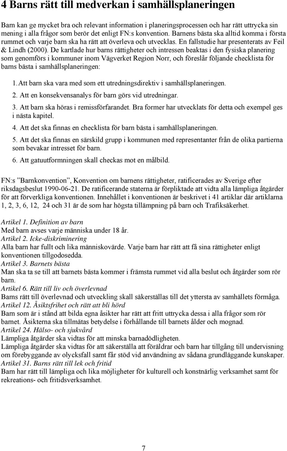 De kartlade hur barns rättigheter och intressen beaktas i den fysiska planering som genomförs i kommuner inom Vägverket Region Norr, och föreslår följande checklista för barns bästa i