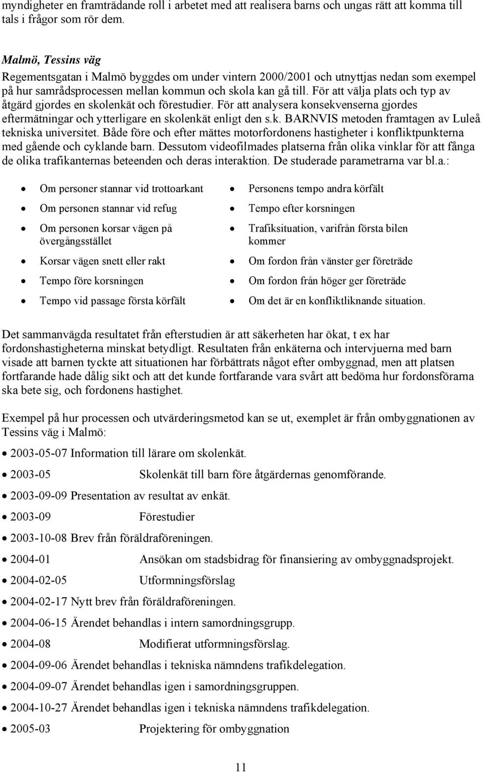 För att välja plats och typ av åtgärd gjordes en skolenkät och förestudier. För att analysera konsekvenserna gjordes eftermätningar och ytterligare en skolenkät enligt den s.k. BARNVIS metoden framtagen av Luleå tekniska universitet.