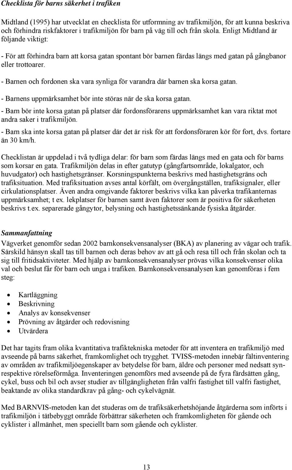 - Barnen och fordonen ska vara synliga för varandra där barnen ska korsa gatan. - Barnens uppmärksamhet bör inte störas när de ska korsa gatan.