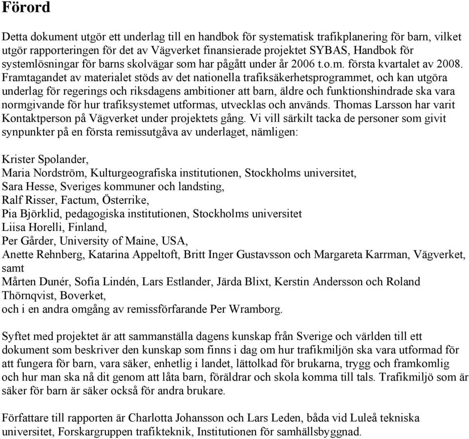 Framtagandet av materialet stöds av det nationella trafiksäkerhetsprogrammet, och kan utgöra underlag för regerings och riksdagens ambitioner att barn, äldre och funktionshindrade ska vara