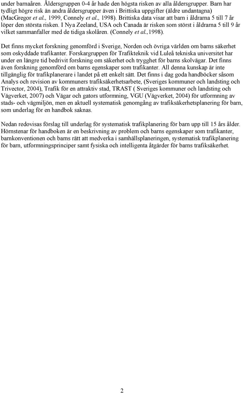 I Nya Zeeland, USA och Canada är risken som störst i åldrarna 5 till 9 år vilket sammanfaller med de tidiga skolåren. (Connely et al.,1998).