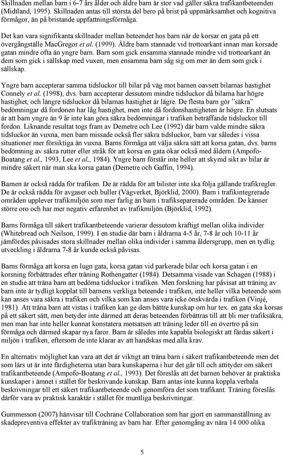 Det kan vara signifikanta skillnader mellan beteendet hos barn när de korsar en gata på ett övergångställe MacGregor et al. (1999).