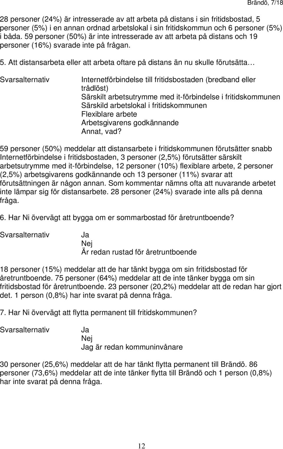 Att distansarbeta eller att arbeta oftare på distans än nu skulle förutsätta Internetförbindelse till fritidsbostaden (bredband eller trådlöst) Särskilt arbetsutrymme med it-förbindelse i