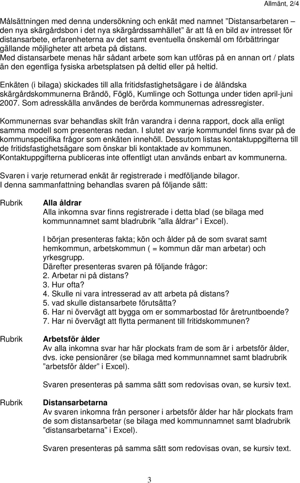 Med distansarbete menas här sådant arbete som kan utföras på en annan ort / plats än den egentliga fysiska arbetsplatsen på deltid eller på heltid.