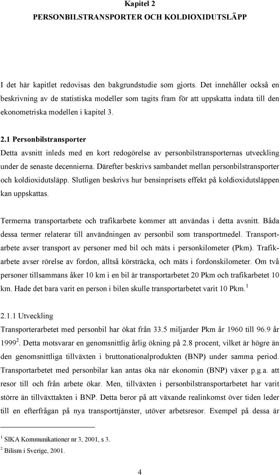 1 Personbilstransporter Detta avsnitt inleds med en kort redogörelse av personbilstransporternas utveckling under de senaste decennierna.