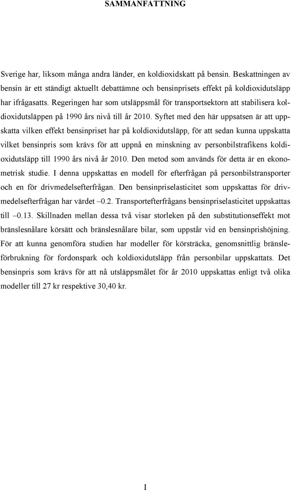 Regeringen har som utsläppsmål för transportsektorn att stabilisera koldioxidutsläppen på 1990 års nivå till år 2010.