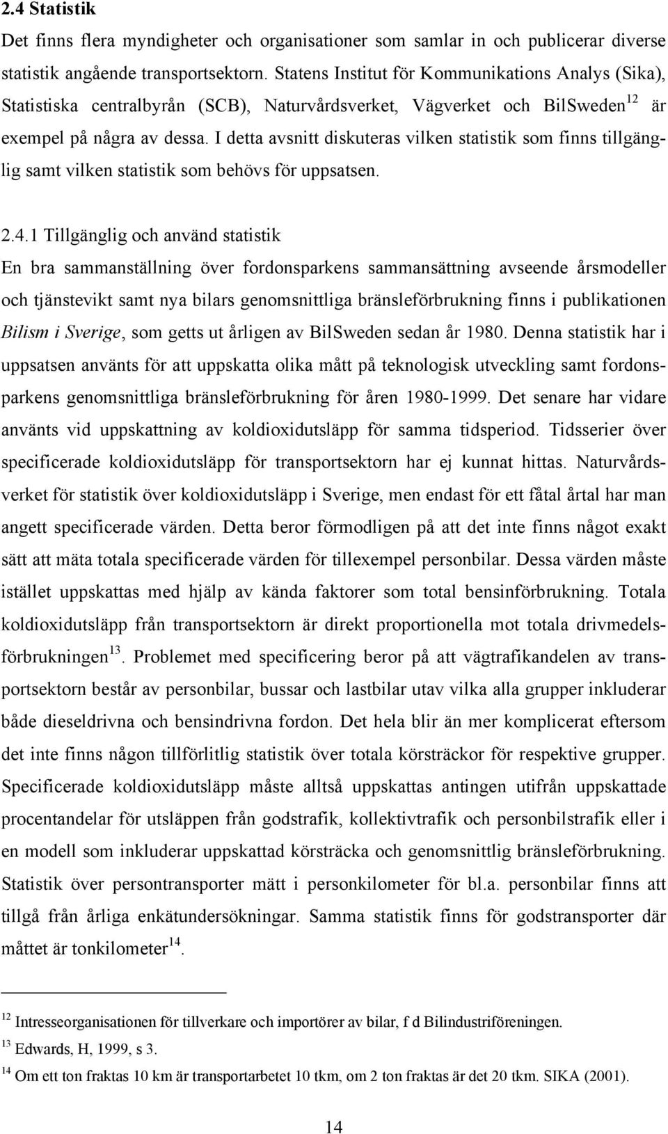 I detta avsnitt diskuteras vilken statistik som finns tillgänglig samt vilken statistik som behövs för uppsatsen. 2.4.