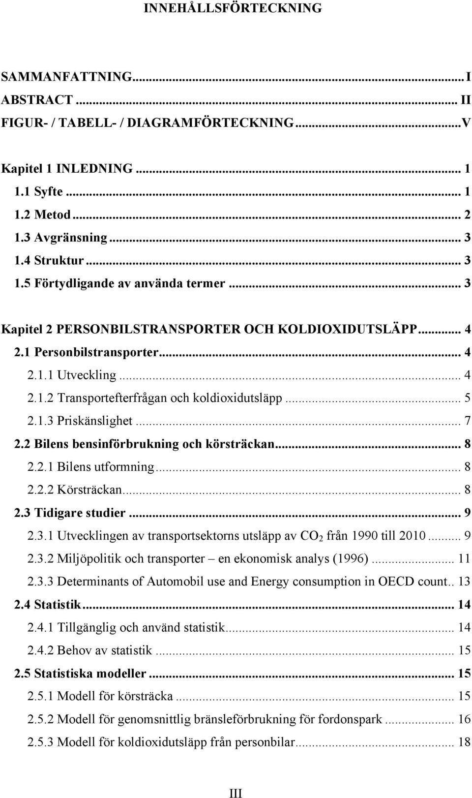 .. 5 2.1.3 Priskänslighet... 7 2.2 Bilens bensinförbrukning och körsträckan... 8 2.2.1 Bilens utformning... 8 2.2.2 Körsträckan... 8 2.3 Tidigare studier... 9 2.3.1 Utvecklingen av transportsektorns utsläpp av CO 2 från 1990 till 2010.