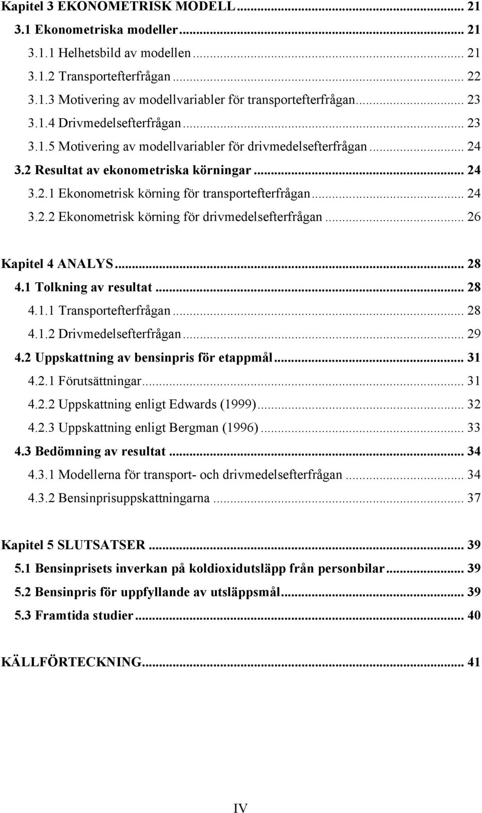 .. 24 3.2.2 Ekonometrisk körning för drivmedelsefterfrågan... 26 Kapitel 4 ANALYS... 28 4.1 Tolkning av resultat... 28 4.1.1 Transportefterfrågan... 28 4.1.2 Drivmedelsefterfrågan... 29 4.