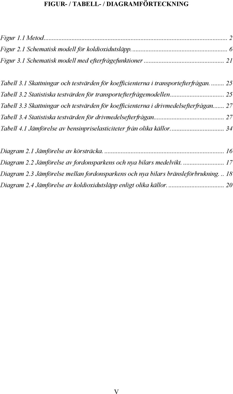 .. 27 Tabell 3.4 Statistiska testvärden för drivmedelsefterfrågan... 27 Tabell 4.1 Jämförelse av bensinpriselasticiteter från olika källor... 34 Diagram 2.1 Jämförelse av körsträcka.... 16 Diagram 2.