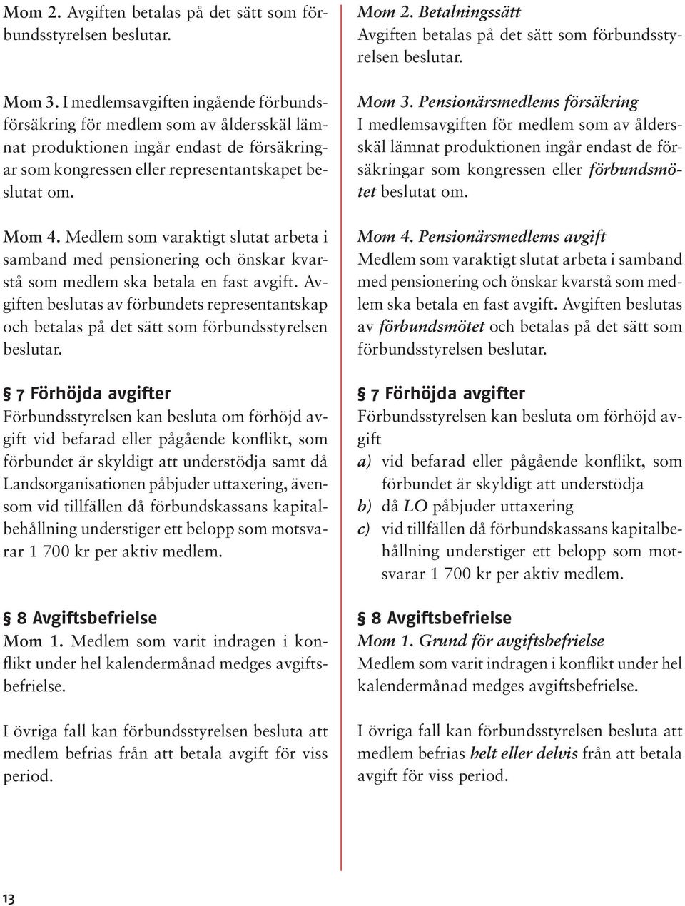 Medlem som varaktigt slutat arbeta i samband med pensionering och önskar kvarstå som medlem ska betala en fast avgift.