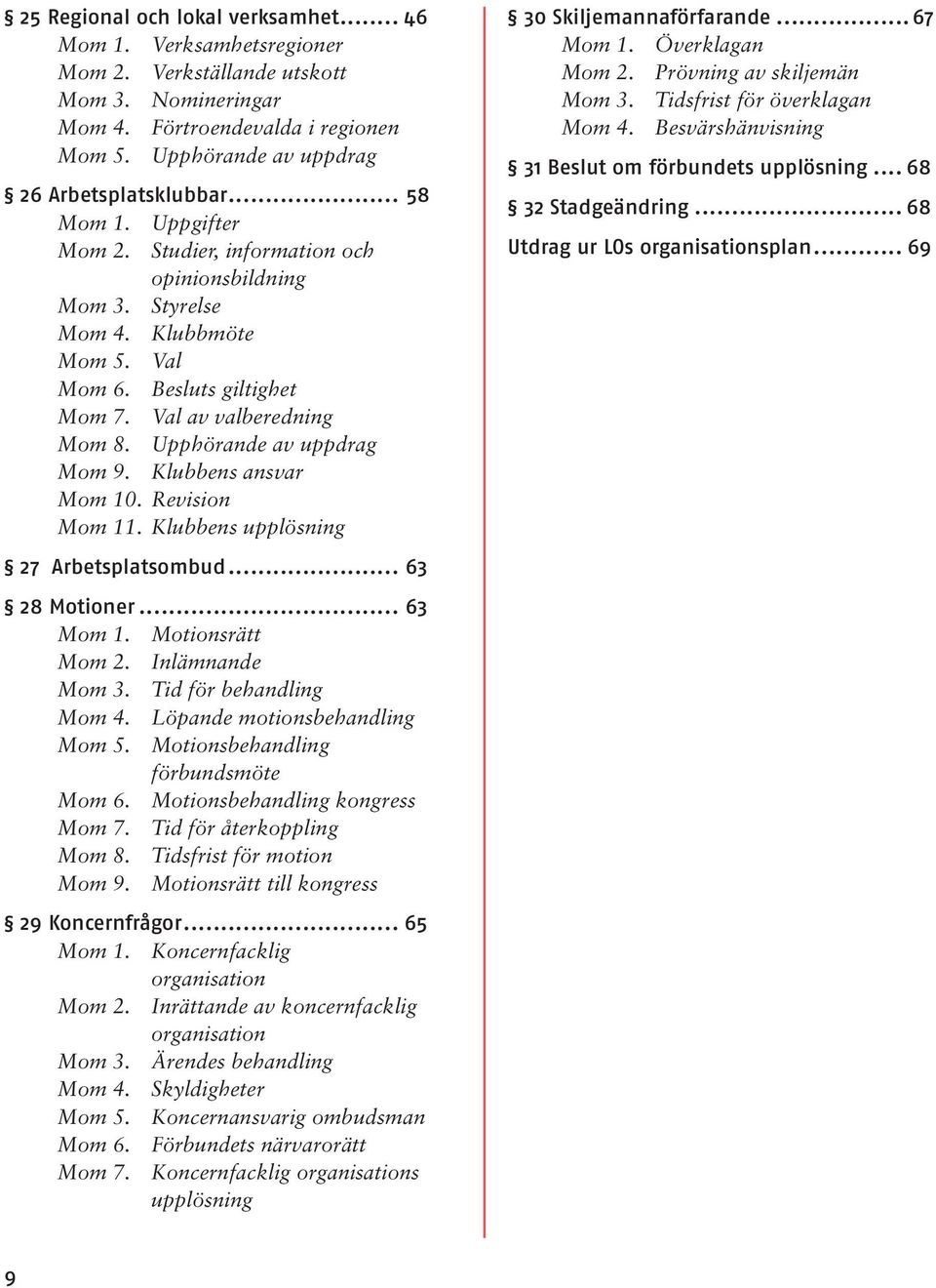 Upphörande av uppdrag Mom 9. Klubbens ansvar Mom 10. Revision Mom 11. Klubbens upplösning 27 Arbetsplatsombud... 63 28 Motioner... 63 Mom 1. Motionsrätt Mom 2. Inlämnande Mom 3.