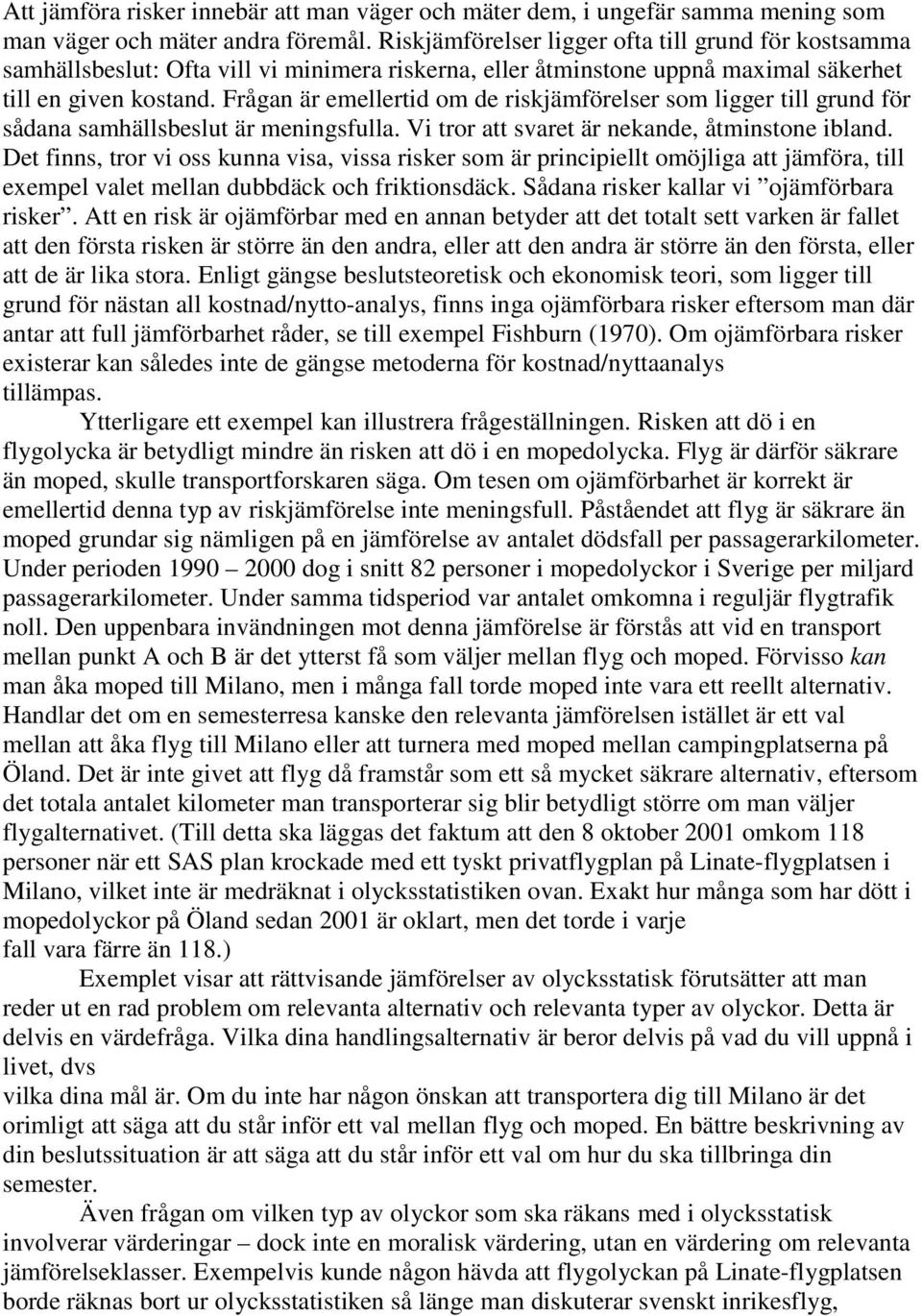 Frågan är emellertid om de riskjämförelser som ligger till grund för sådana samhällsbeslut är meningsfulla. Vi tror att svaret är nekande, åtminstone ibland.