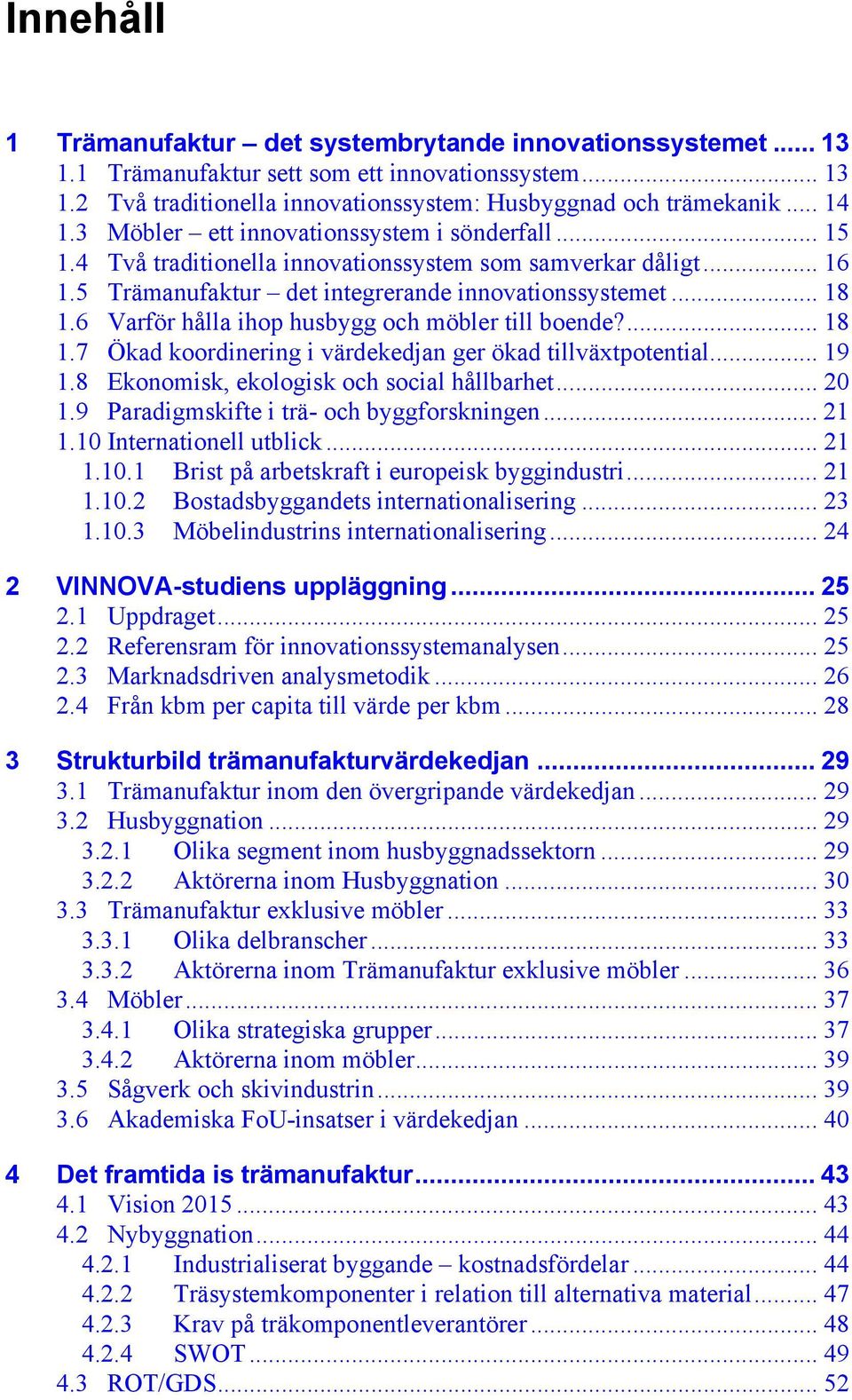 6 Varför hålla ihop husbygg och möbler till boende?... 18 1.7 Ökad koordinering i värdekedjan ger ökad tillväxtpotential... 19 1.8 Ekonomisk, ekologisk och social hållbarhet... 20 1.