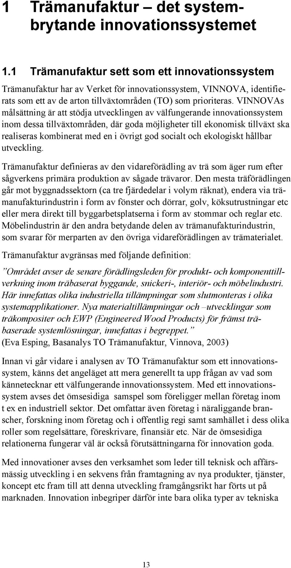 VINNOVAs målsättning är att stödja utvecklingen av välfungerande innovationssystem inom dessa tillväxtområden, där goda möjligheter till ekonomisk tillväxt ska realiseras kombinerat med en i övrigt