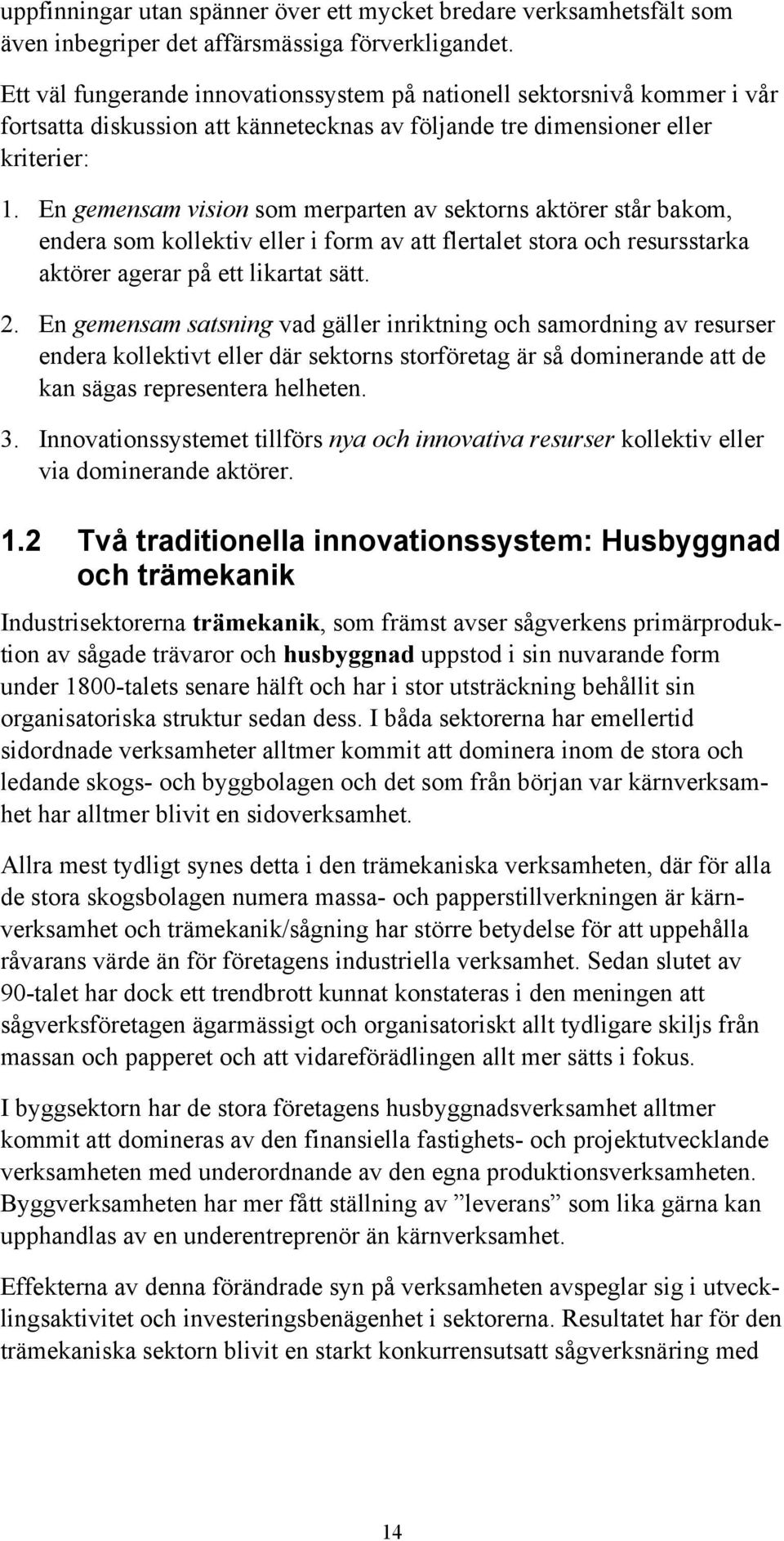 En gemensam vision som merparten av sektorns aktörer står bakom, endera som kollektiv eller i form av att flertalet stora och resursstarka aktörer agerar på ett likartat sätt. 2.