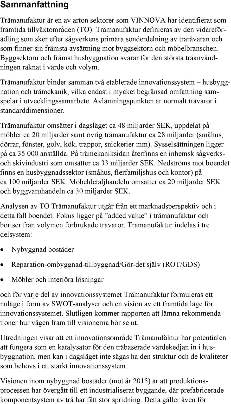 Byggsektorn och främst husbyggnation svarar för den största träanvändningen räknat i värde och volym.