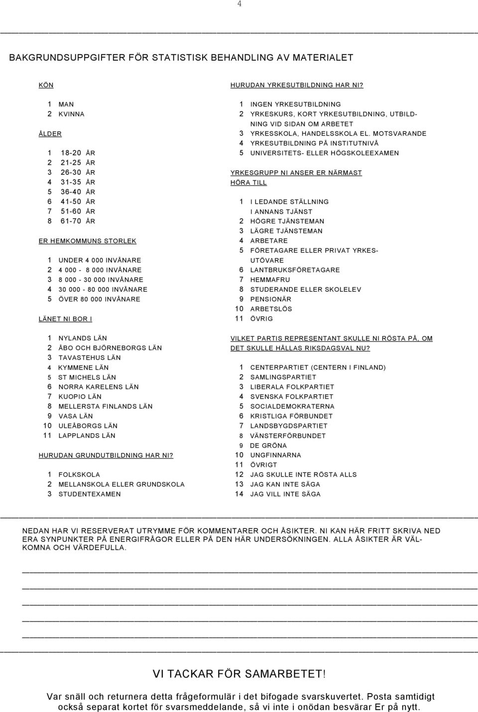 MOTSVARANDE 4 YRKESUTBILDNING PÅ INSTITUTNIVÅ 1 18-20 ÅR 5 UNIVERSITETS- ELLER HÖGSKOLEEXAMEN 2 21-25 ÅR 3 26-30 ÅR YRKESGRUPP NI ANSER ER NÄRMAST 4 31-35 ÅR HÖRA TILL 5 36-40 ÅR 6 41-50 ÅR 1 I