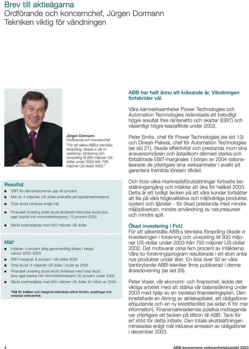 Resultat Jürgen Dormann Ordförande och koncernchef För att säkra ABB:s tekniska försprång, ökade vi vår investering i forskning och utveckling till 930 miljoner USdollar under 2003 från 795 miljoner