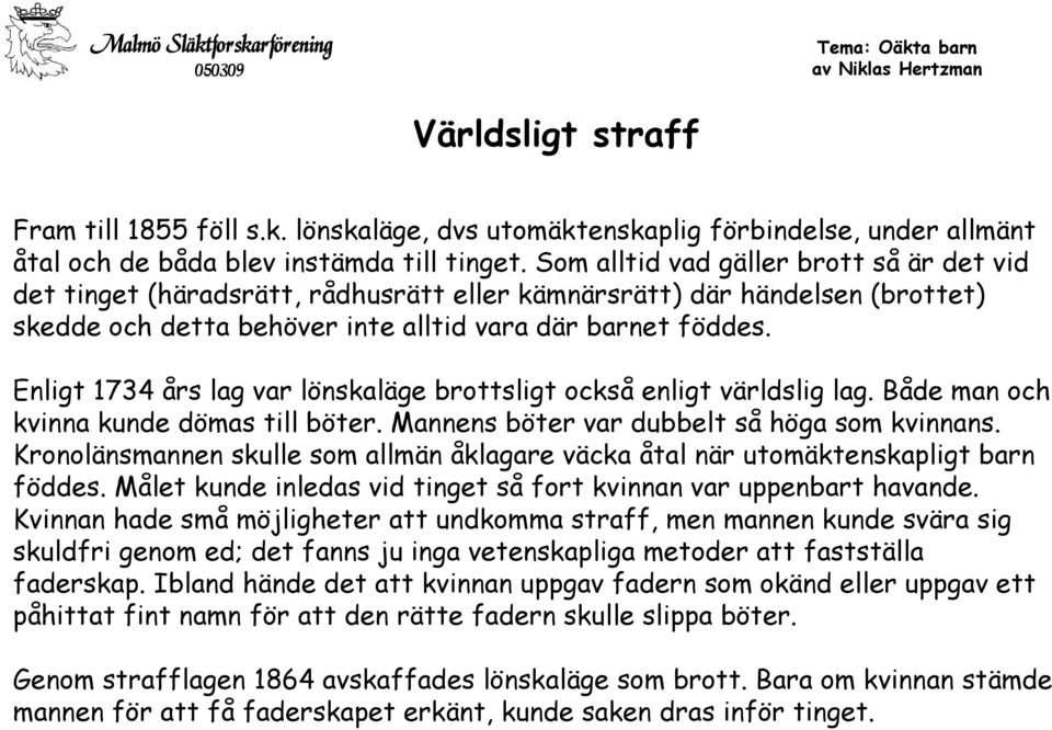 Enligt 1734 års lag var lönskaläge brottsligt också enligt världslig lag. Både man och kvinna kunde dömas till böter. Mannens böter var dubbelt så höga som kvinnans.