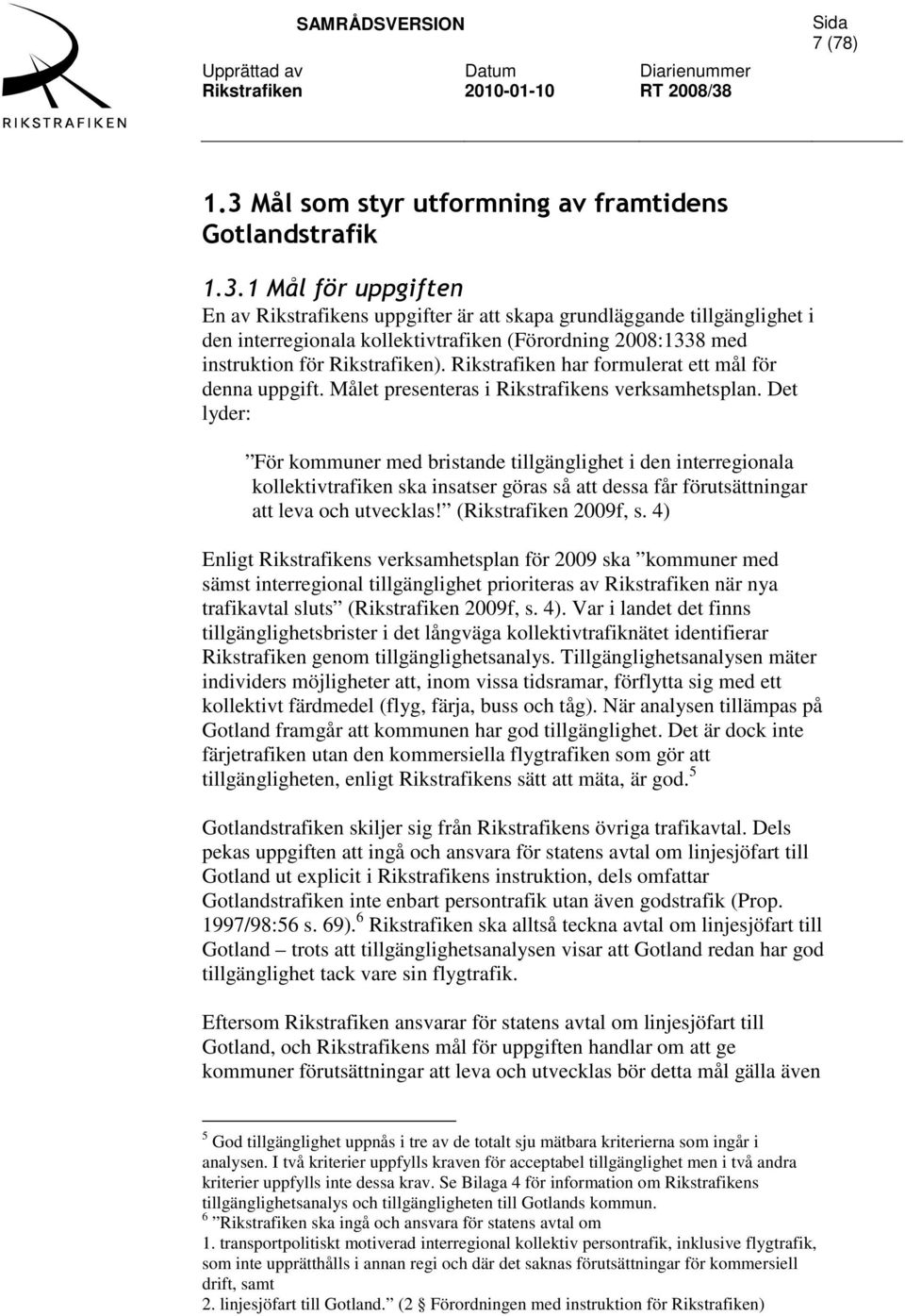 Det lyder: För kommuner med bristande tillgänglighet i den interregionala kollektivtrafiken ska insatser göras så att dessa får förutsättningar att leva och utvecklas! (Rikstrafiken 2009f, s.