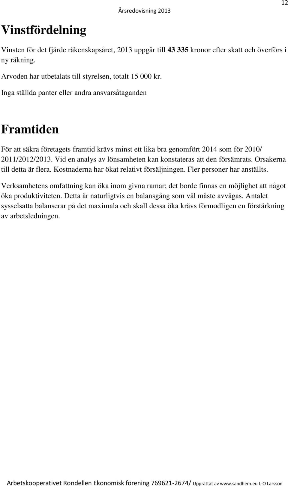 Vid en analys av lönsamheten kan konstateras att den försämrats. Orsakerna till detta är flera. Kostnaderna har ökat relativt försäljningen. Fler personer har anställts.