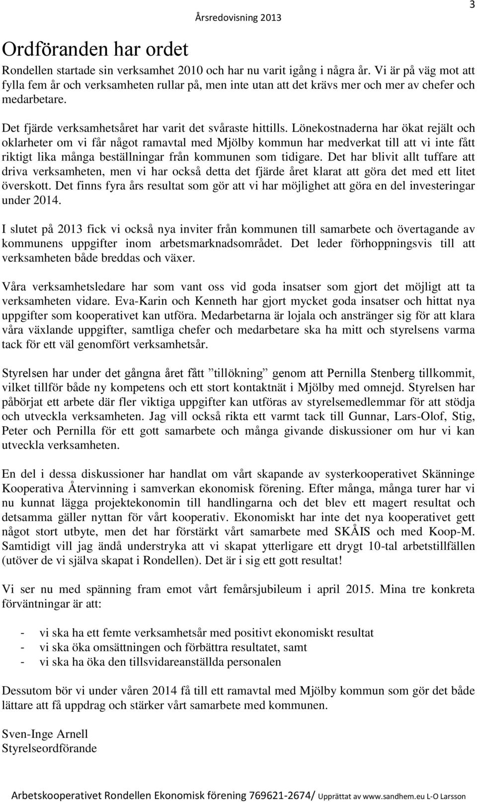 Lönekostnaderna har ökat rejält och oklarheter om vi får något ramavtal med Mjölby kommun har medverkat till att vi inte fått riktigt lika många beställningar från kommunen som tidigare.