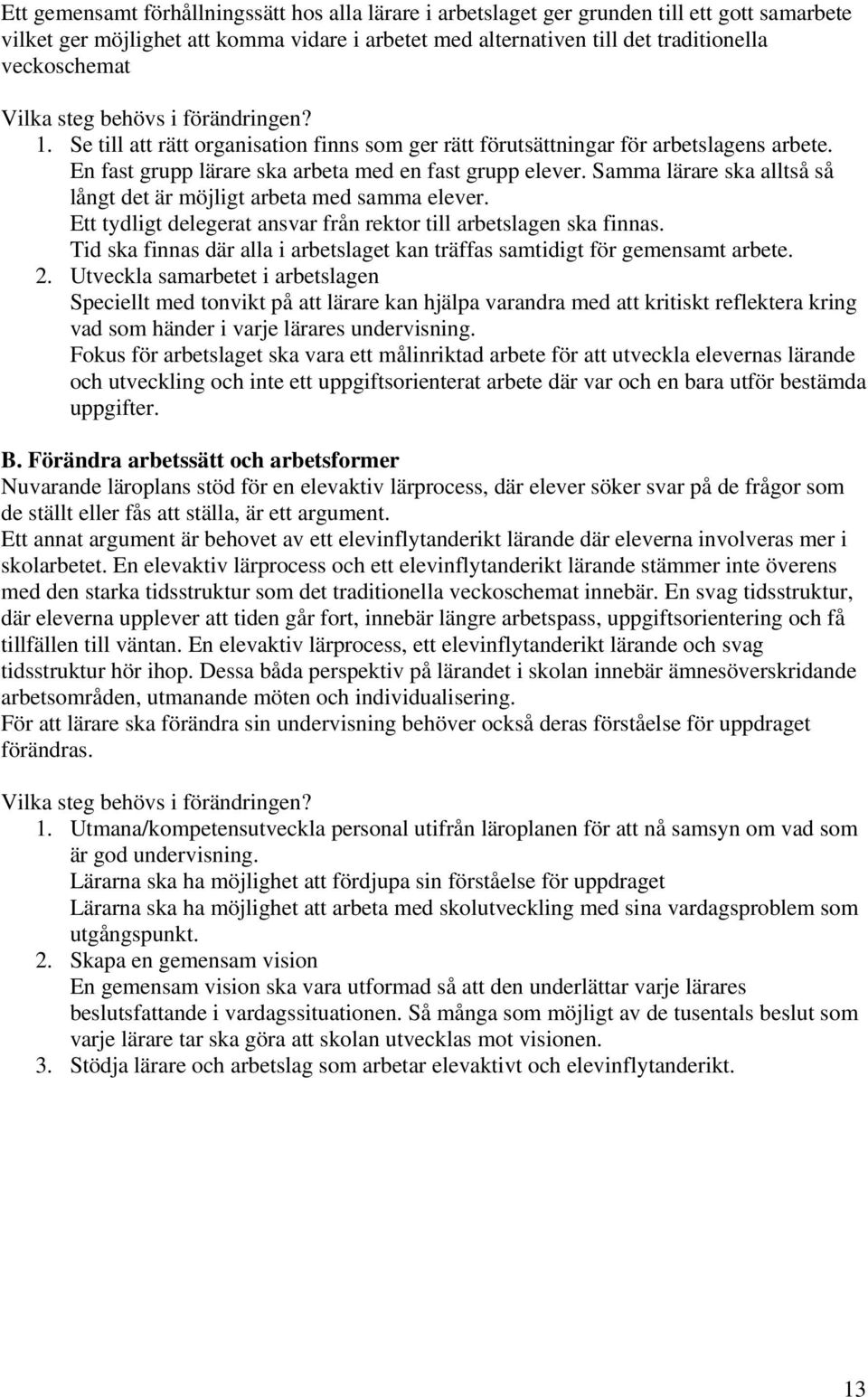 Samma lärare ska alltså så långt det är möjligt arbeta med samma elever. Ett tydligt delegerat ansvar från rektor till arbetslagen ska finnas.