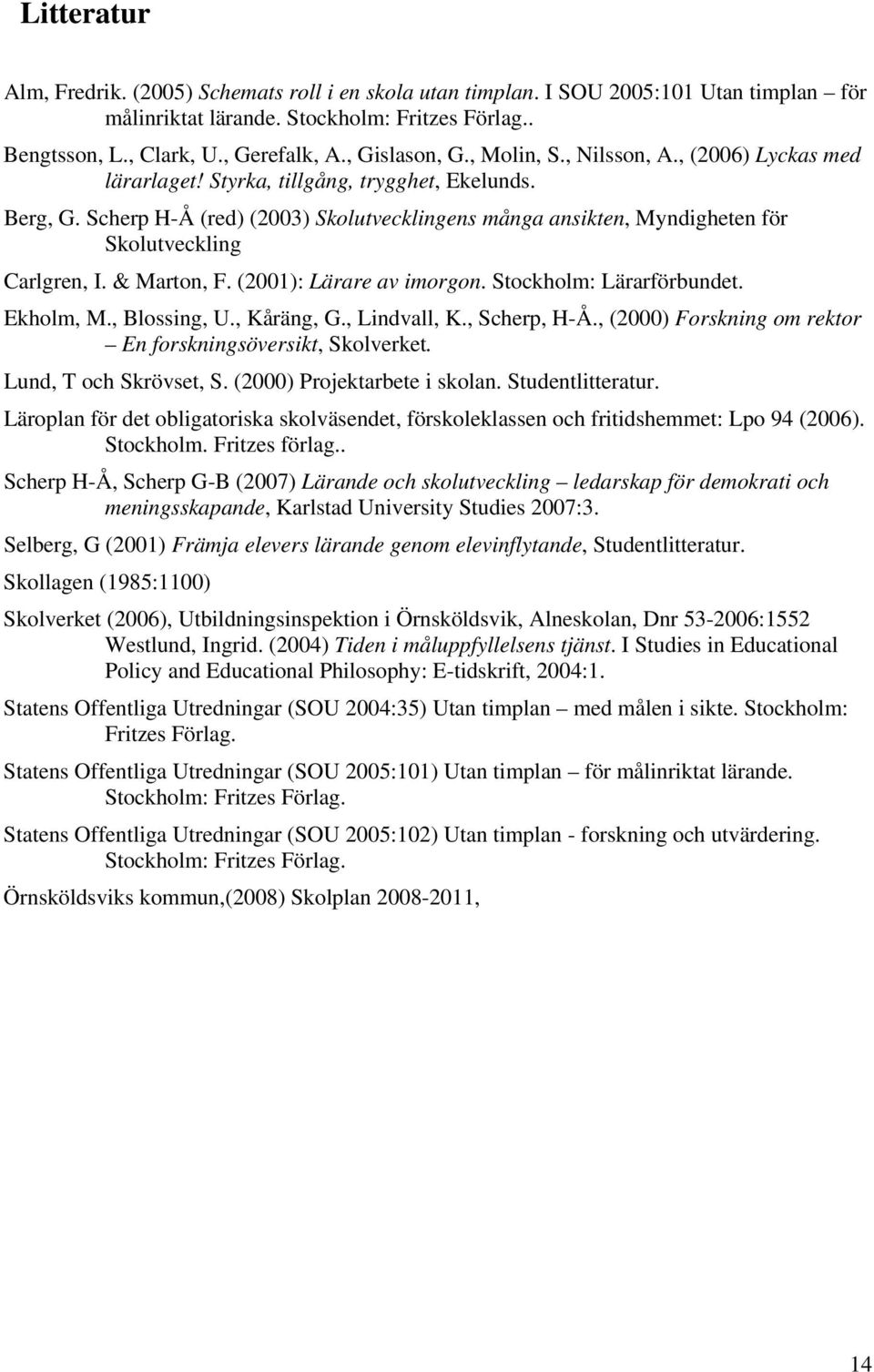 Scherp H-Å (red) (2003) Skolutvecklingens många ansikten, Myndigheten för Skolutveckling Carlgren, I. & Marton, F. (2001): Lärare av imorgon. Stockholm: Lärarförbundet. Ekholm, M., Blossing, U.