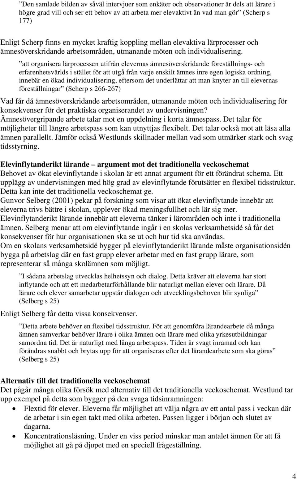 att organisera lärprocessen utifrån elevernas ämnesöverskridande föreställnings- och erfarenhetsvärlds i stället för att utgå från varje enskilt ämnes inre egen logiska ordning, innebär en ökad