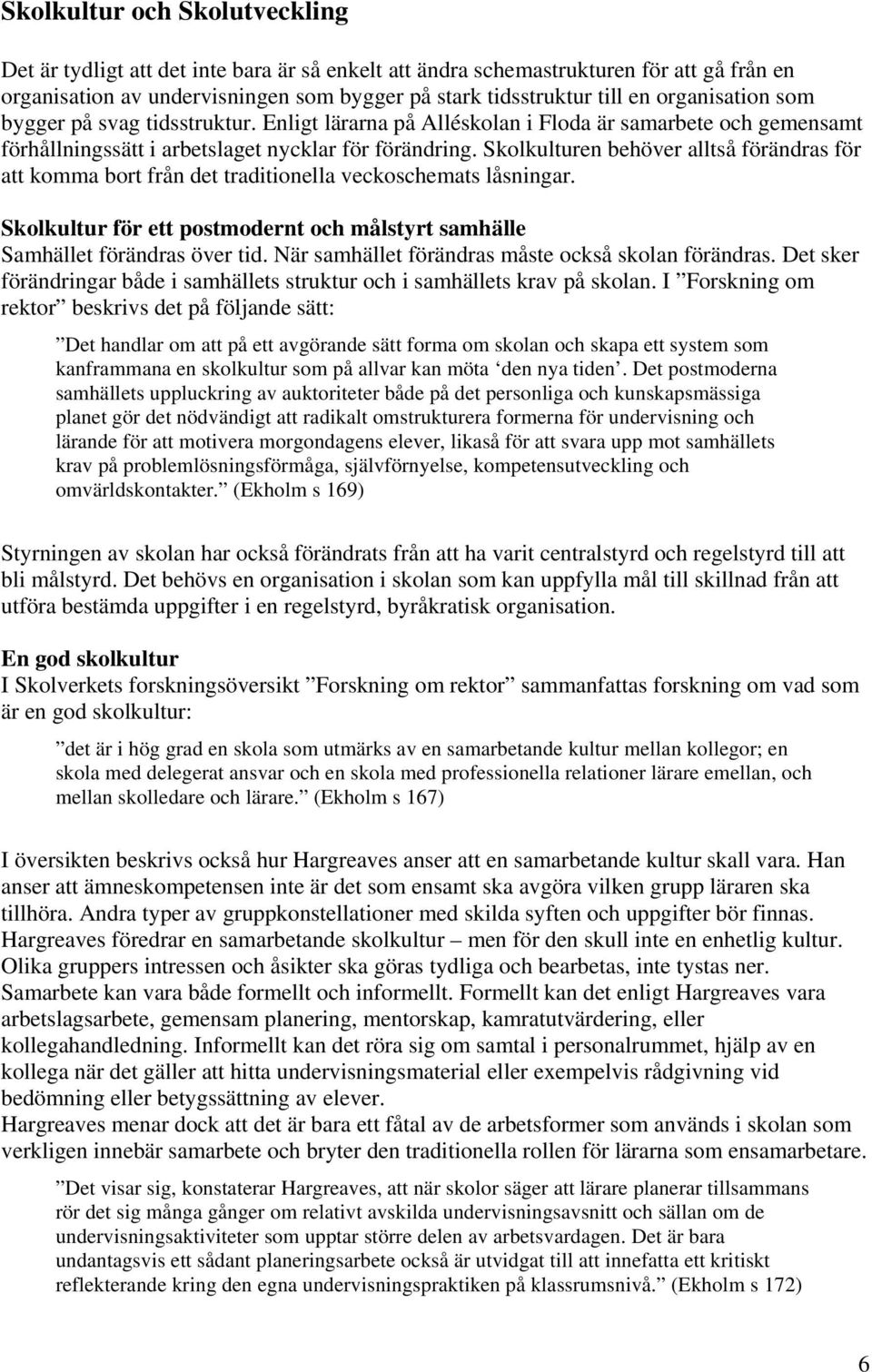 Skolkulturen behöver alltså förändras för att komma bort från det traditionella veckoschemats låsningar. Skolkultur för ett postmodernt och målstyrt samhälle Samhället förändras över tid.