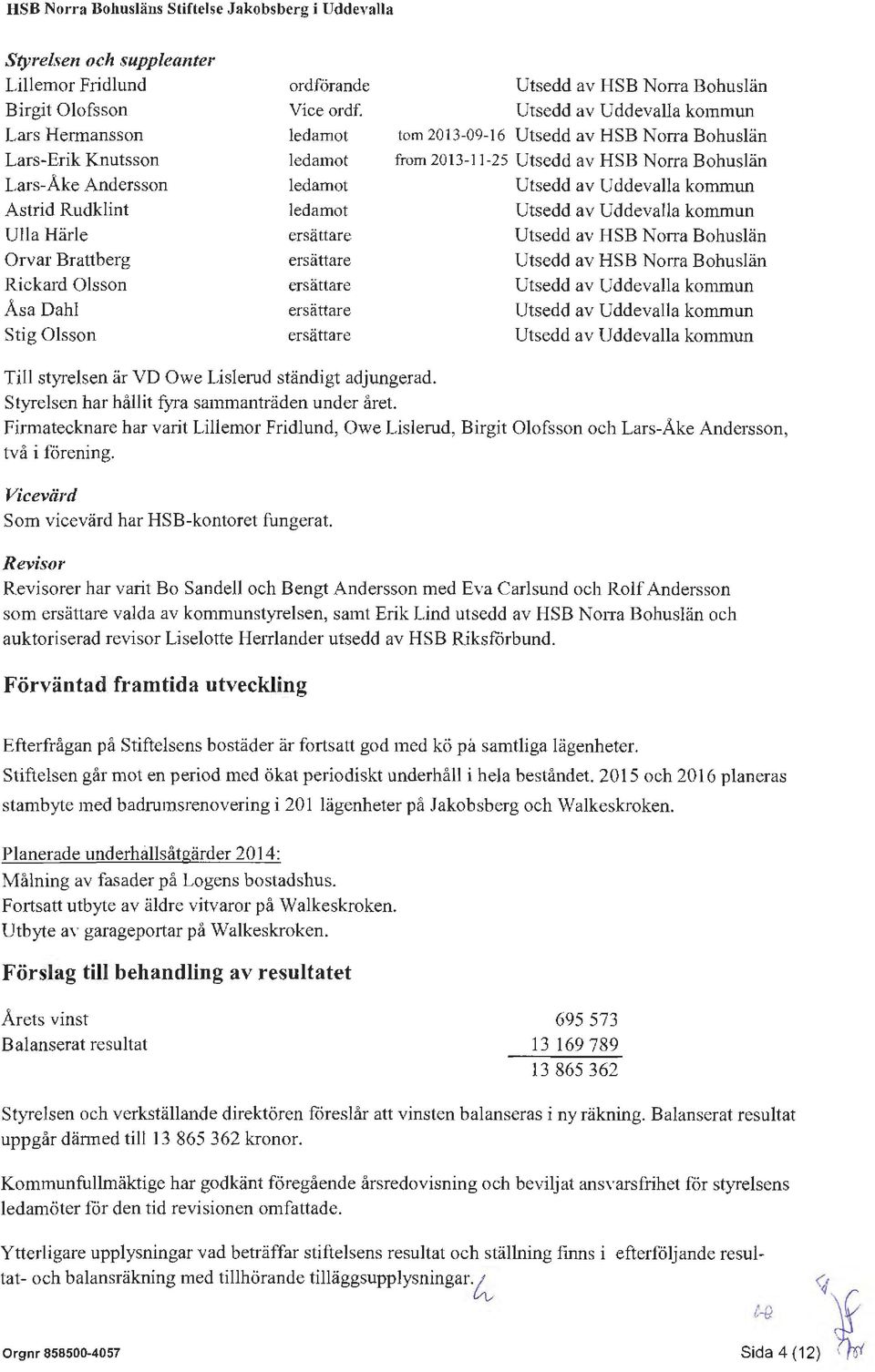 kmmun Astrid Rudklint ledamt Utsedd av Uddevalla kmmun Ulla Härle ersättare Utsedd av HSB Nrra Bhuslän Orvar Brattberg ersättare Utsedd av HSB Nrra Bhuslän Rickard Olssn ersättare Utsedd av Uddevalla