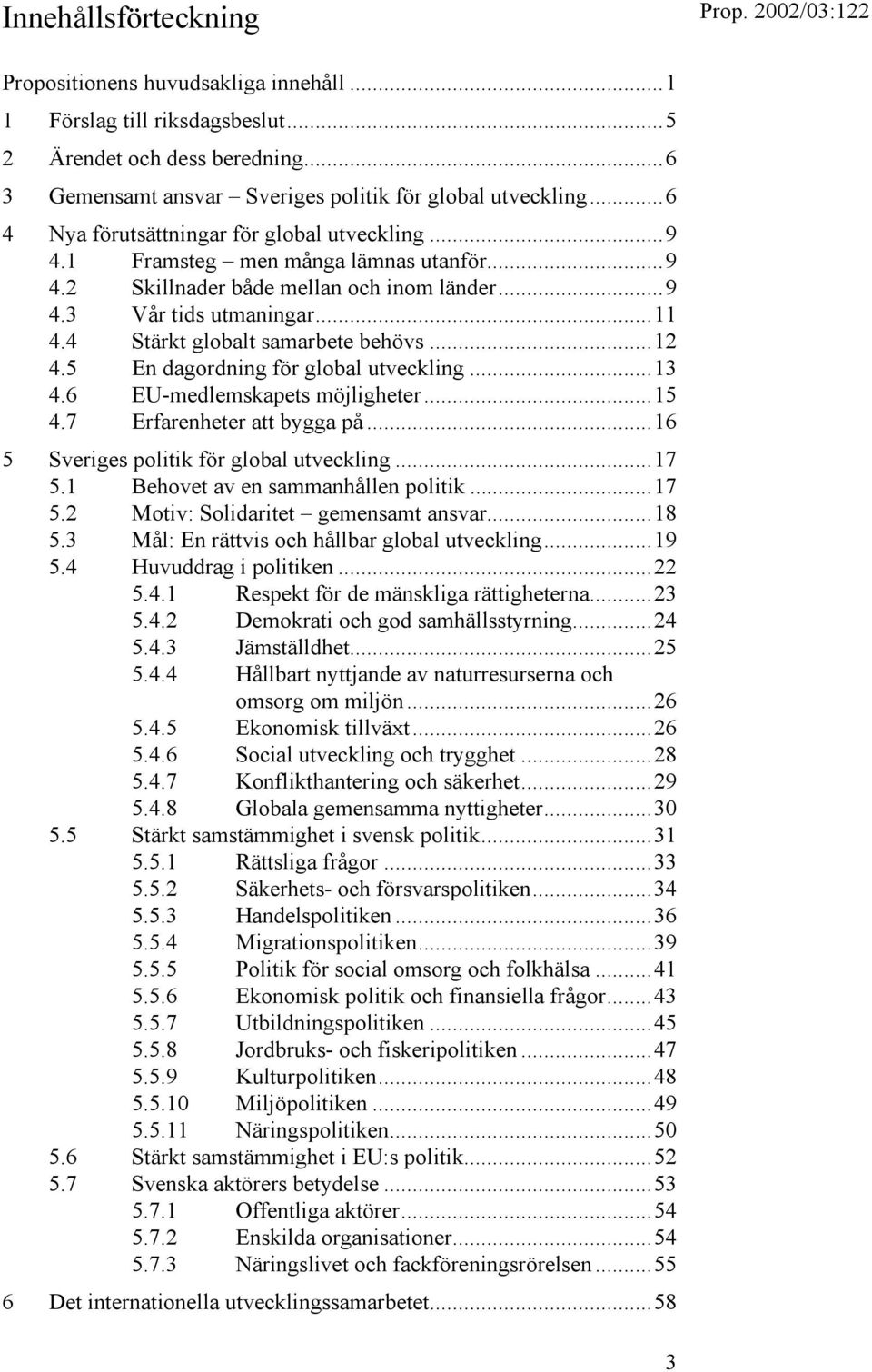 4 Stärkt globalt samarbete behövs...12 4.5 En dagordning för global utveckling...13 4.6 EU-medlemskapets möjligheter...15 4.7 Erfarenheter att bygga på...16 5 Sveriges politik för global utveckling.