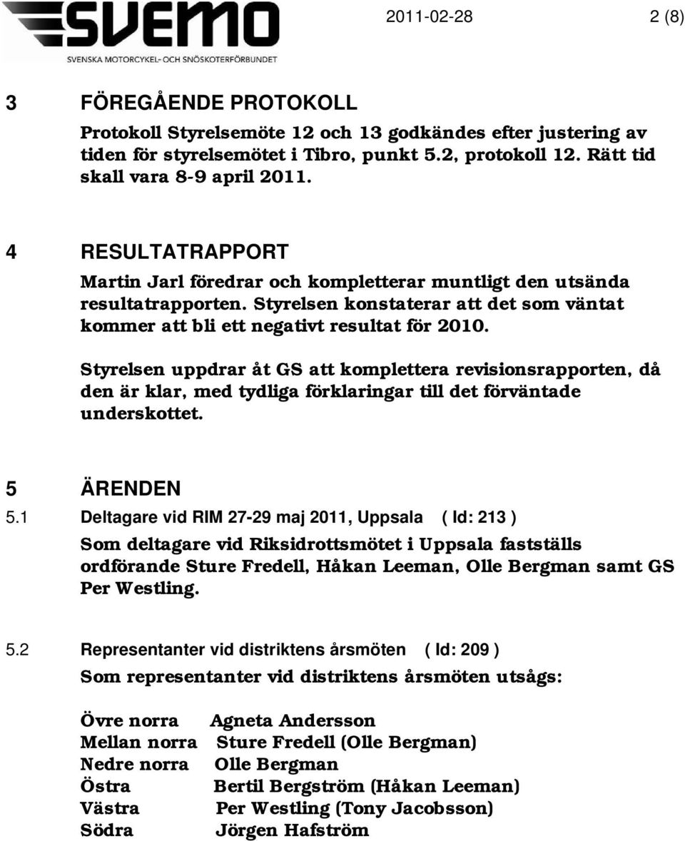 Styrelsen uppdrar åt GS att komplettera revisionsrapporten, då den är klar, med tydliga förklaringar till det förväntade underskottet. 5 ÄRENDEN 5.