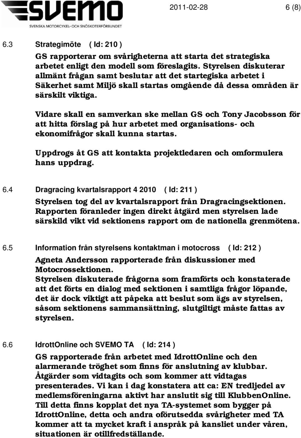 Vidare skall en samverkan ske mellan GS och Tony Jacobsson för att hitta förslag på hur arbetet med organisations- och ekonomifrågor skall kunna startas.