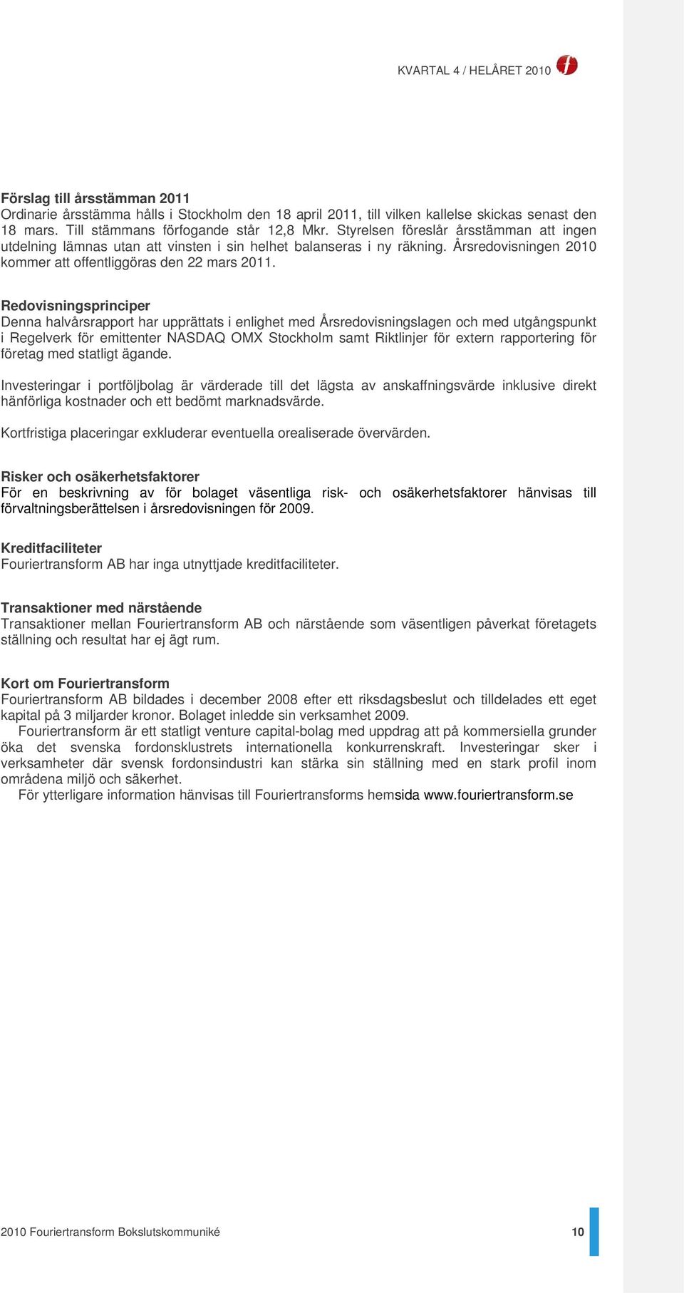 Redovisningsprinciper Denna halvårsrapport har upprättats i enlighet med Årsredovisningslagen och med utgångspunkt i Regelverk för emittenter NASDAQ OMX Stockholm samt Riktlinjer för extern