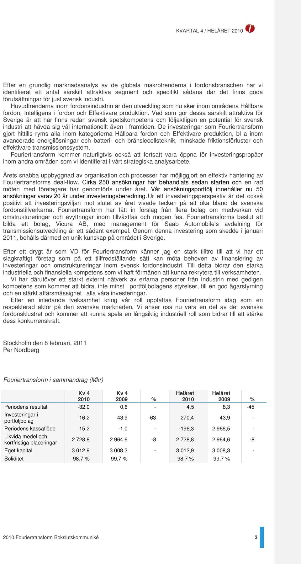 Vad som gör dessa särskilt attraktiva för Sverige är att här finns redan svensk spetskompetens och följaktligen en potential för svensk industri att hävda sig väl internationellt även i framtiden.