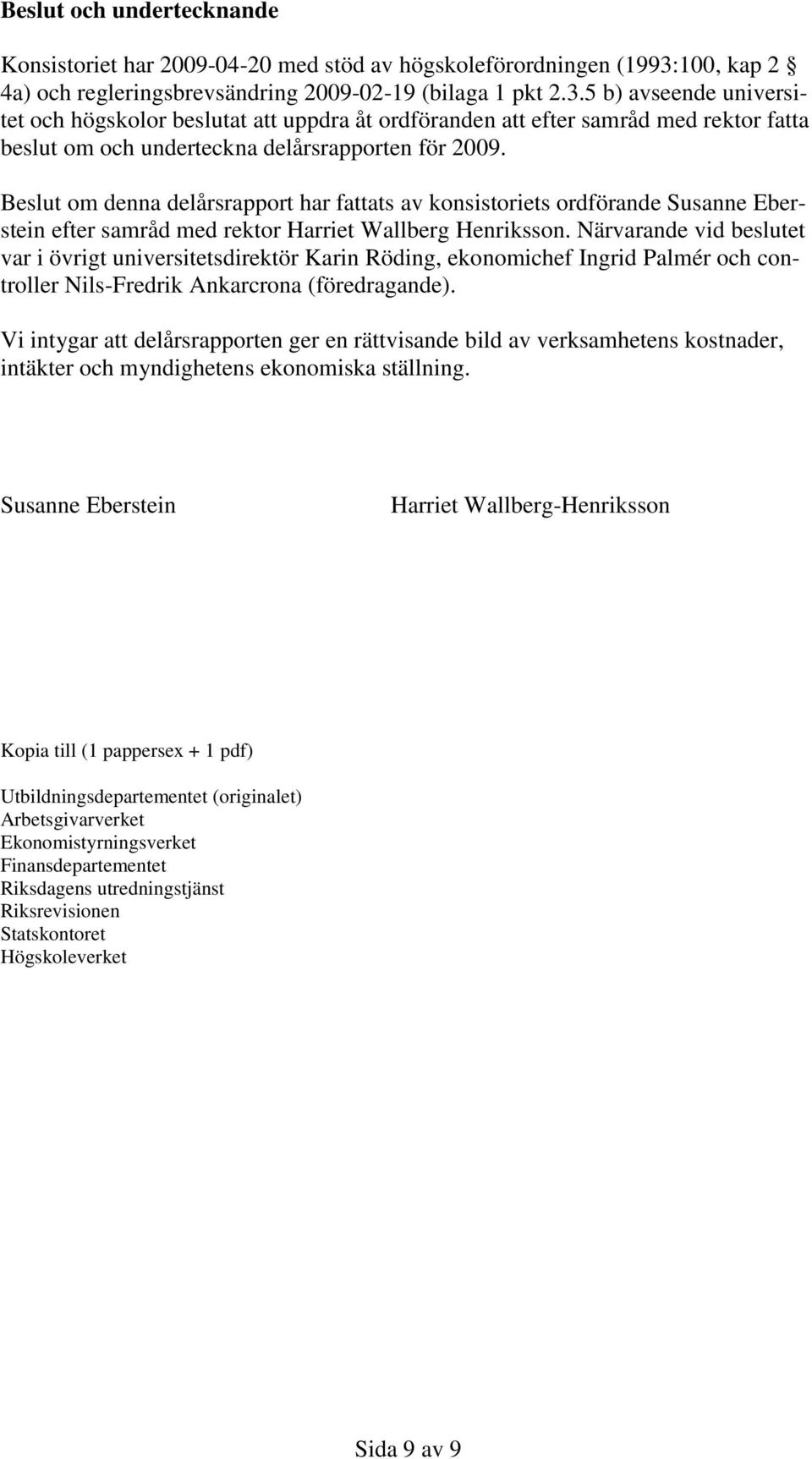 5 b) avseende universitet och högskolor beslutat att uppdra åt ordföranden att efter samråd med rektor fatta beslut om och underteckna delårsrapporten för 2009.