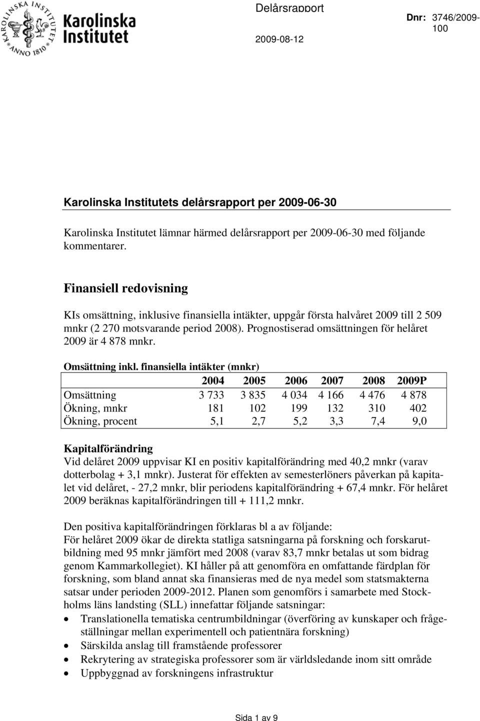 Prognostiserad omsättningen för helåret 2009 är 4 878 mnkr. Omsättning inkl.