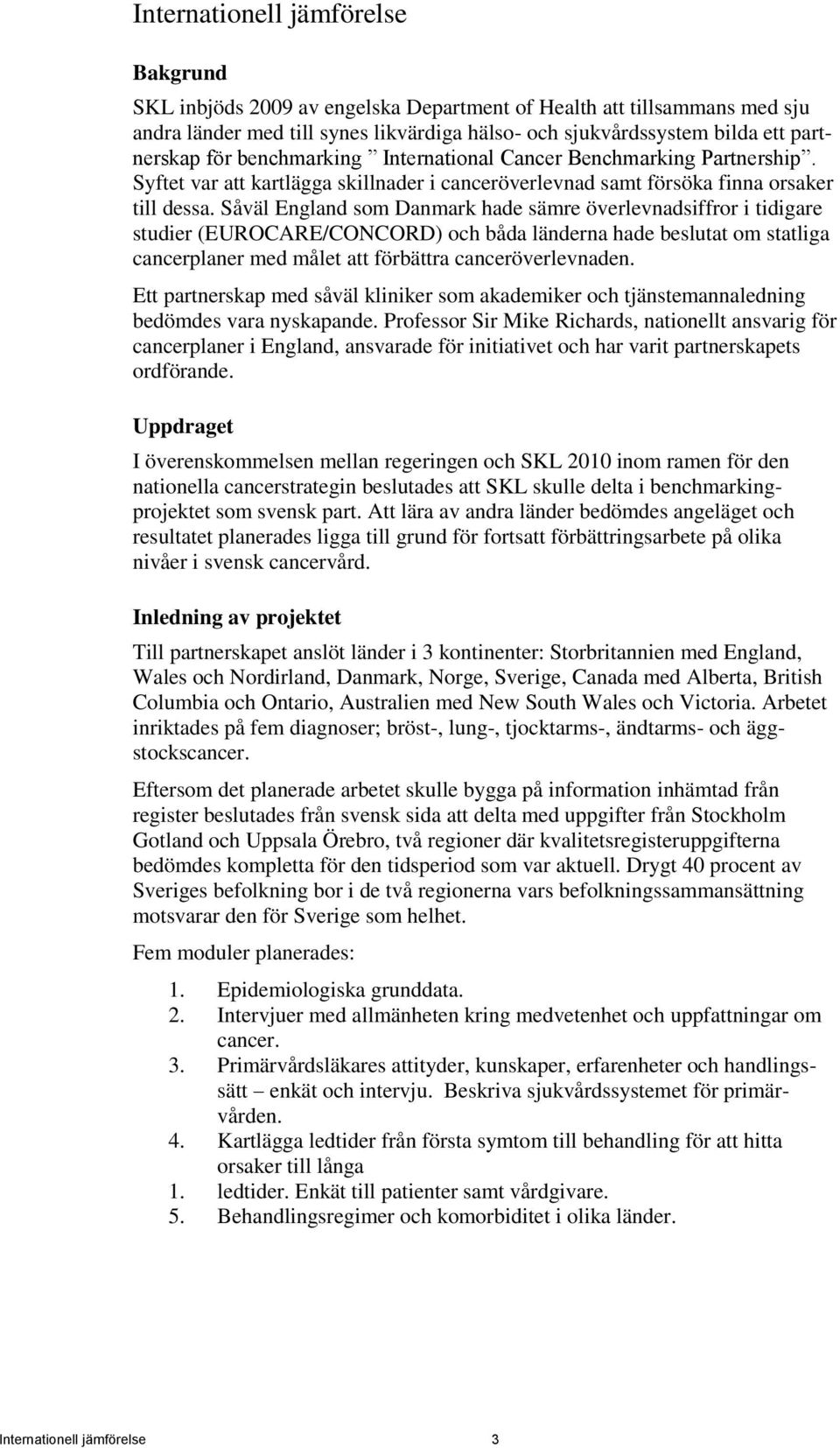 Såväl England som Danmark hade sämre överlevnadsiffror i tidigare studier (EUROCARE/CONCORD) och båda länderna hade beslutat om statliga cancerplaner med målet att förbättra canceröverlevnaden.