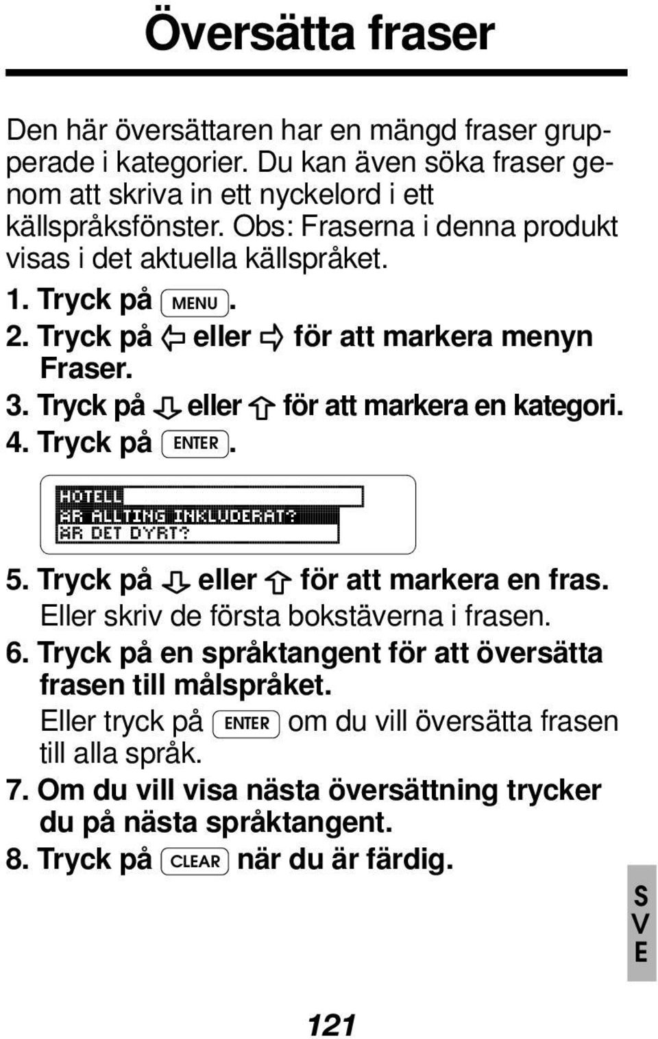 4. Tryck på ENTER. 5. Tryck på eller för att markera en fras. Eller skriv de första bokstäverna i frasen. 6. Tryck på en språktangent för att översätta frasen till målspråket.