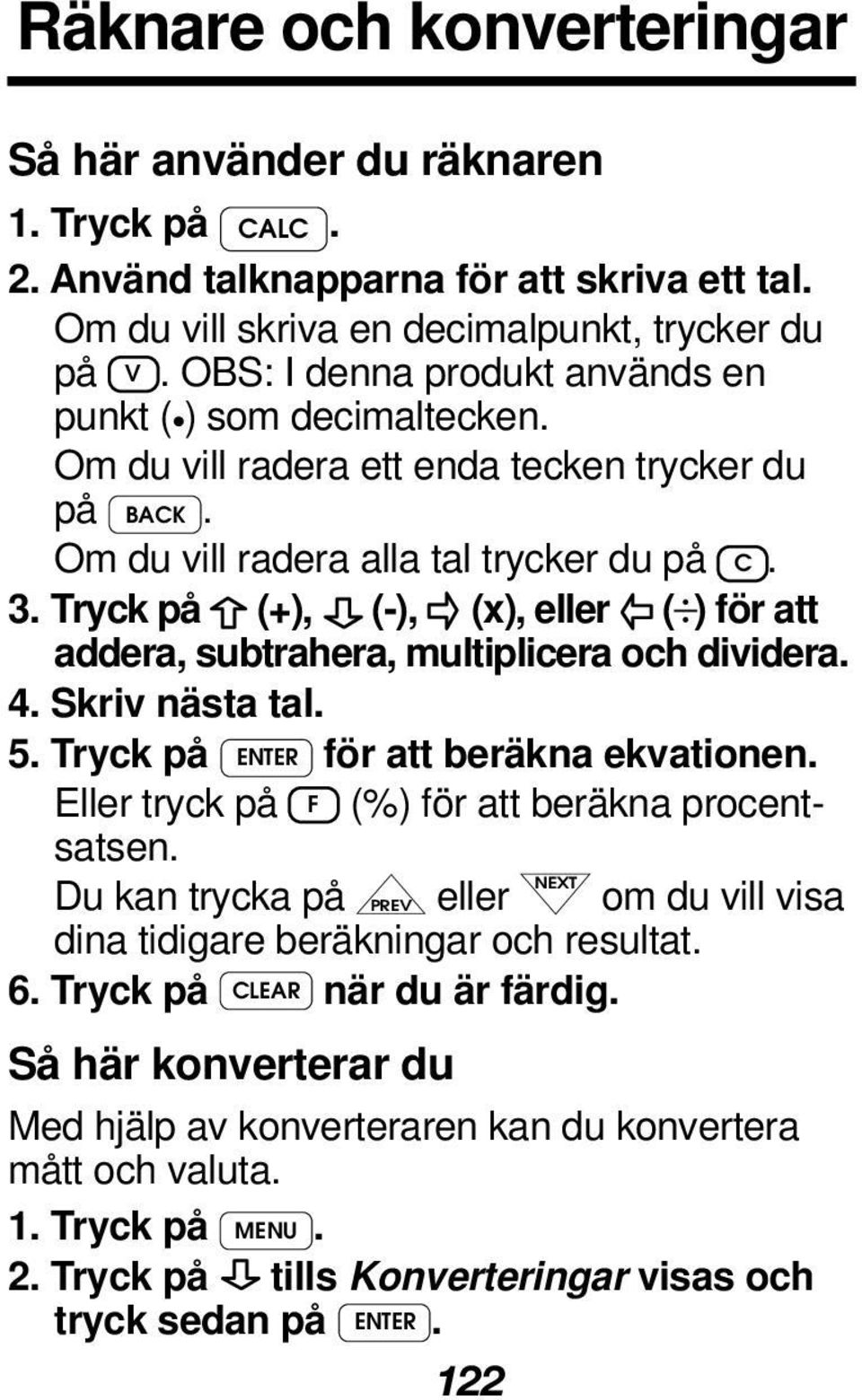 Tryck på (+), (-), (x), eller ( ) för att addera, subtrahera, multiplicera och dividera. 4. Skriv nästa tal. 5. Tryck på ENTER för att beräkna ekvationen.