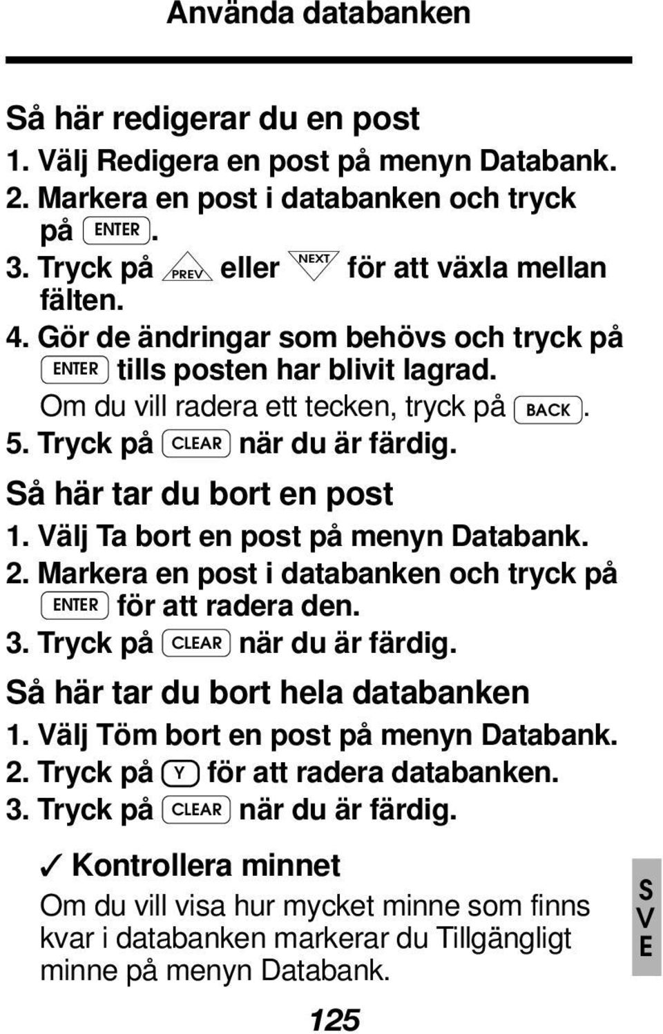 Välj Ta bort en post på menyn Databank. 2. Markera en post i databanken och tryck på ENTER för att radera den. 3. Tryck på CLEAR när du är färdig. Så här tar du bort hela databanken 1.