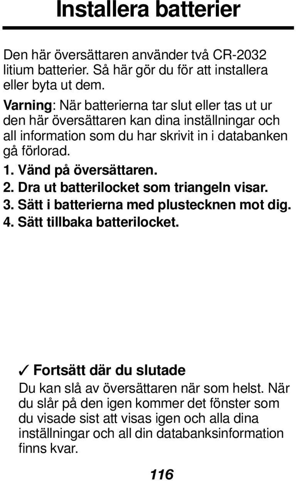 Vänd på översättaren. 2. Dra ut batterilocket som triangeln visar. 3. Sätt i batterierna med plustecknen mot dig. 4. Sätt tillbaka batterilocket.