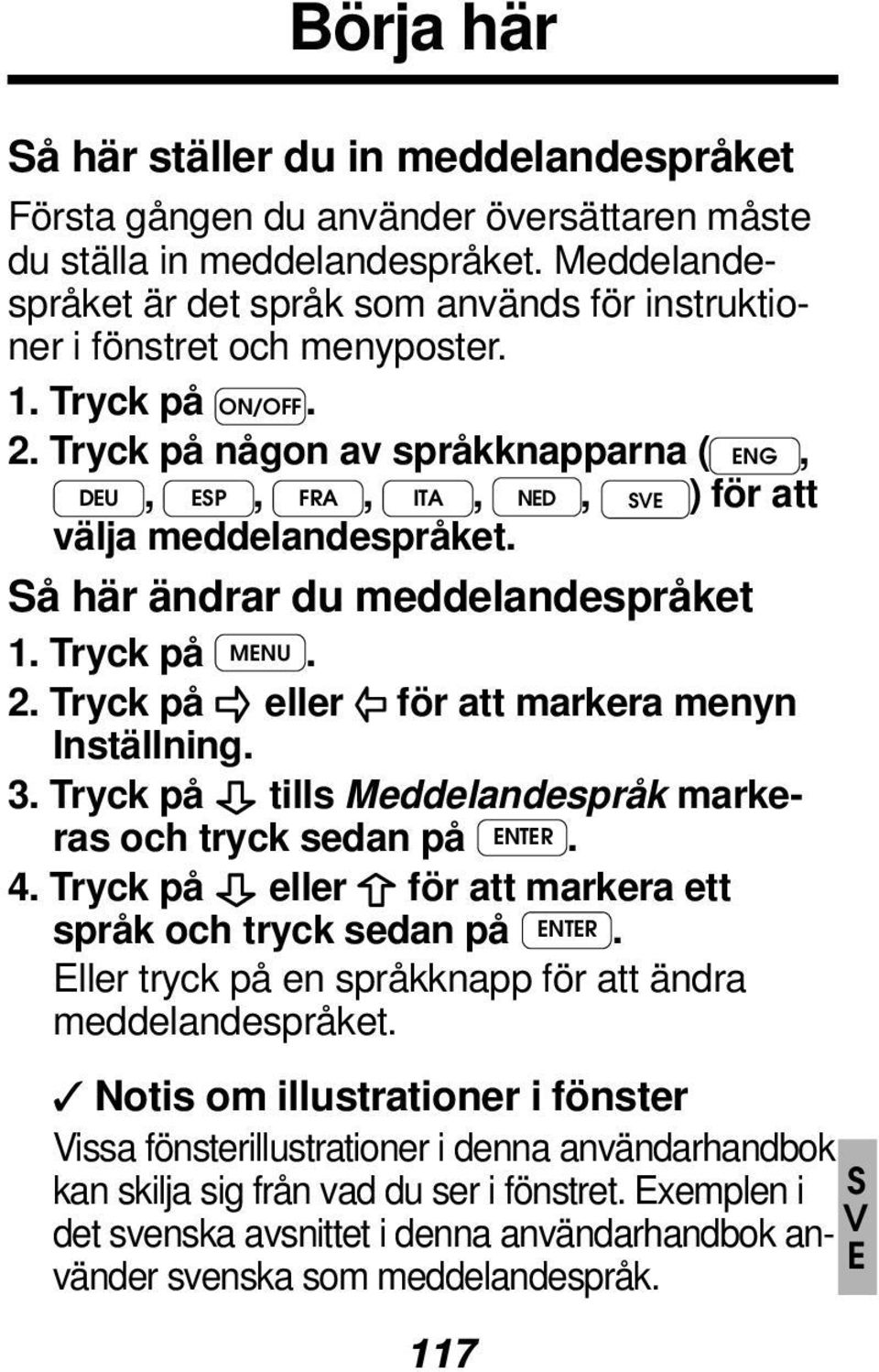 Tryck på någon av språkknapparna ( ENG, DEU, ESP, FRA, ITA, NED, SVE ) för att välja meddelandespråket. Så här ändrar du meddelandespråket 1. Tryck på MENU. 2.