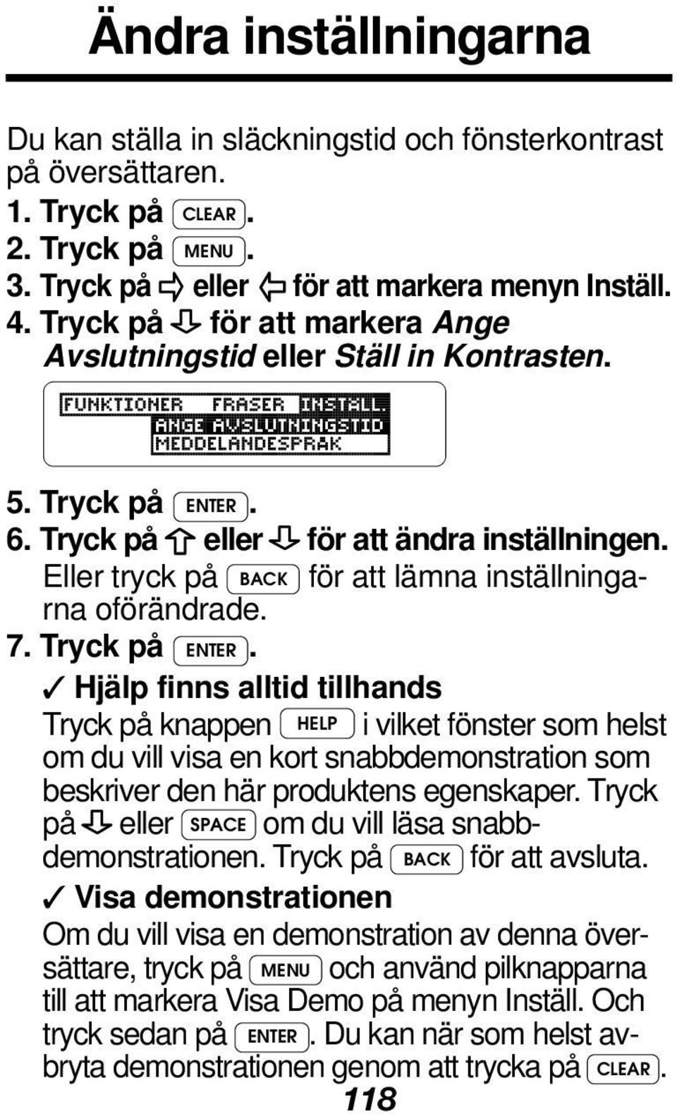 7. Tryck på ENTER. Hjälp finns alltid tillhands Tryck på knappen HELP i vilket fönster som helst om du vill visa en kort snabbdemonstration som beskriver den här produktens egenskaper.