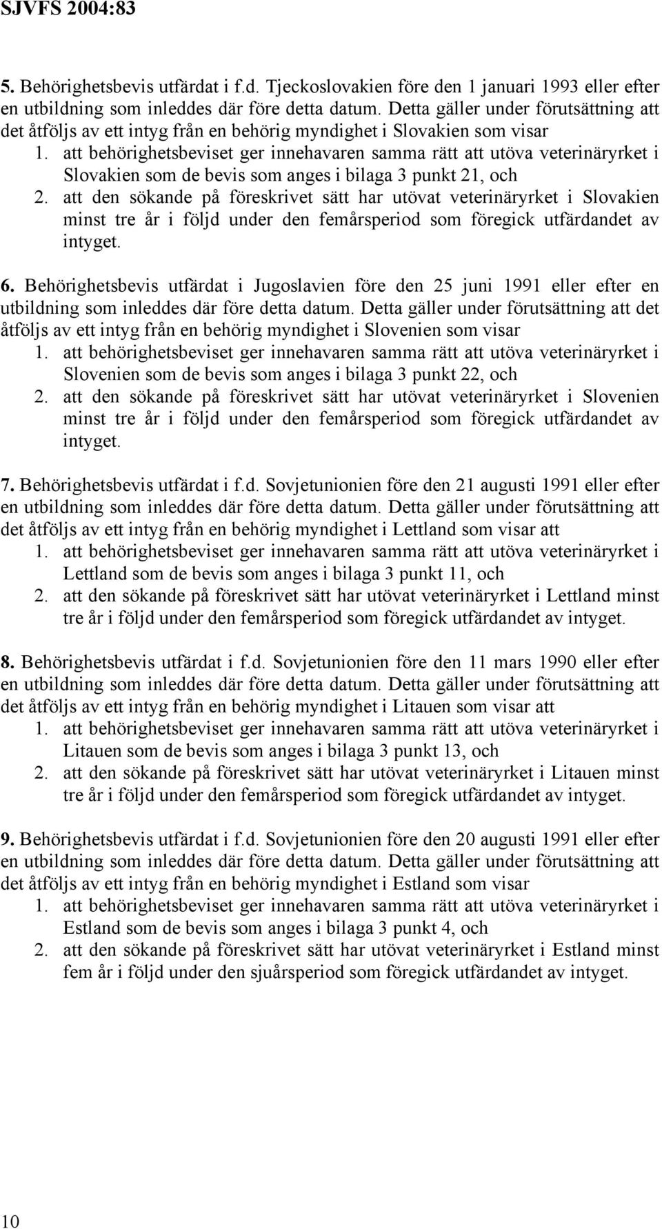 att den sökande på föreskrivet sätt har utövat veterinäryrket i Slovakien minst tre år i följd under den femårsperiod som föregick utfärdandet av intyget. 6.