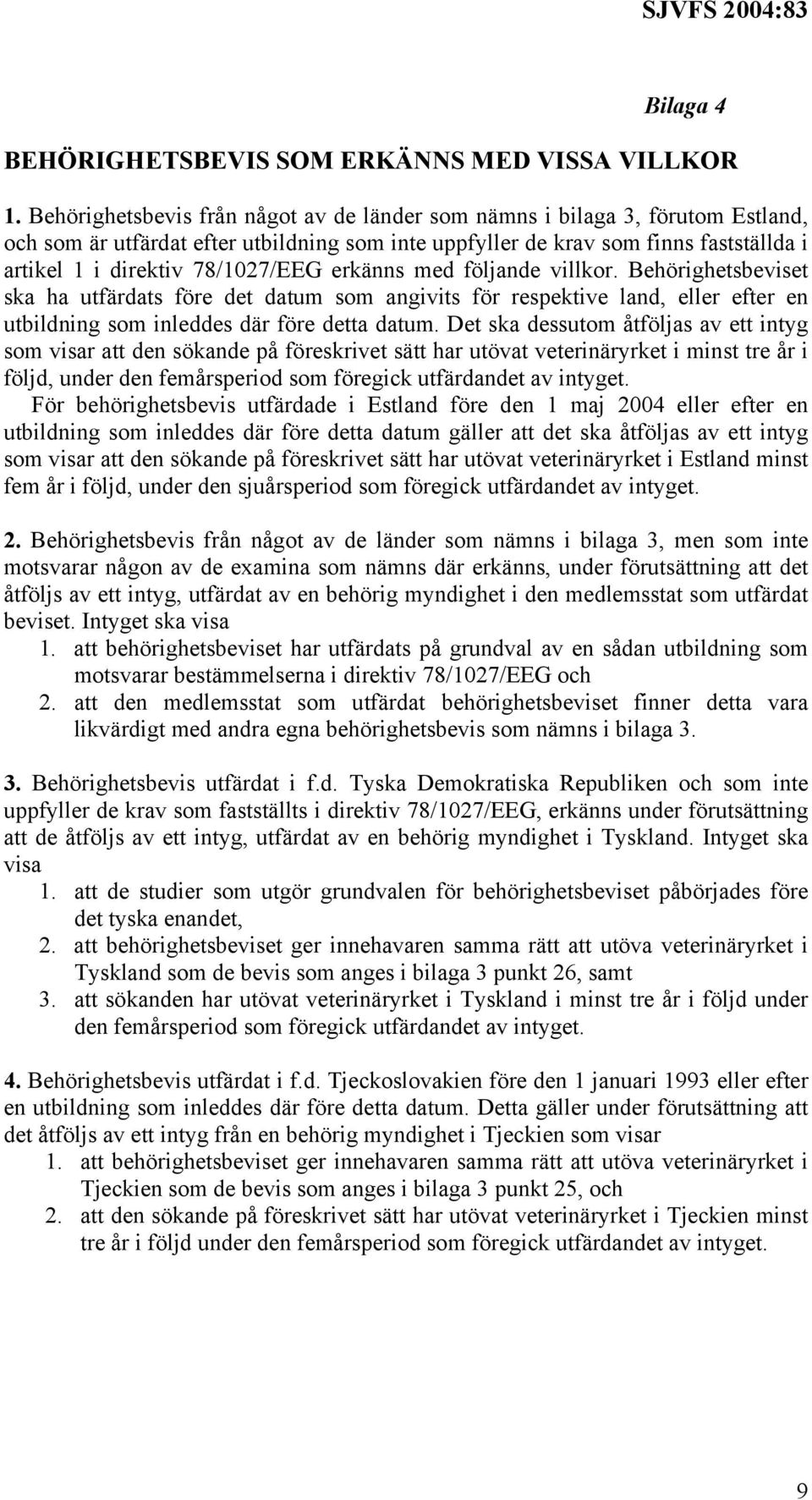 78/1027/EEG erkänns med följande villkor. Behörighetsbeviset ska ha utfärdats före det datum som angivits för respektive land, eller efter en utbildning som inleddes där före detta datum.